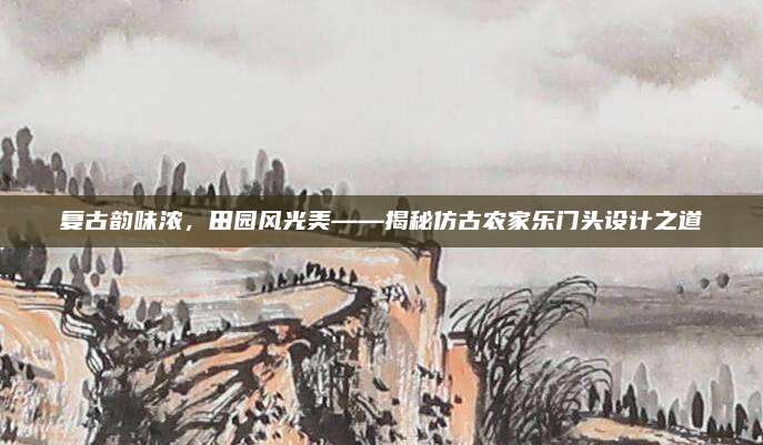 复古韵味浓，田园风光美——揭秘仿古农家乐门头设计之道