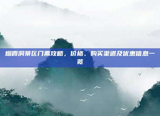 烟霞洞景区门票攻略，价格、购买渠道及优惠信息一览