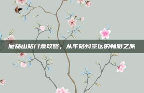 雁荡山站门票攻略，从车站到景区的畅游之旅