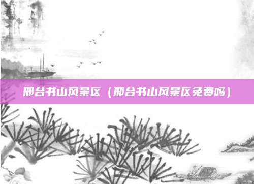 邢台书山风景区（邢台书山风景区免费吗）