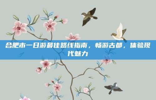 合肥市一日游最佳路线指南,畅游古都,体验现代魅力