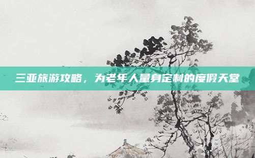 三亚旅游攻略，为老年人量身定制的度假天堂
