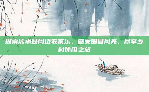 探索浠水县周边农家乐,感受田园风光,尽享乡村休闲之旅