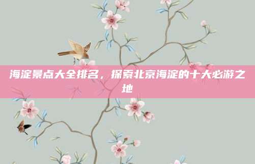 海淀景点大全排名，探索北京海淀的十大必游之地