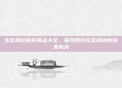 乐至周边旅游景点大全,探寻四川乐至周边的绝美风光
