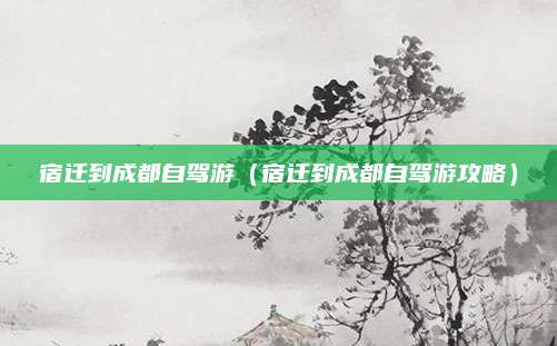 宿迁到成都自驾游（宿迁到成都自驾游攻略）