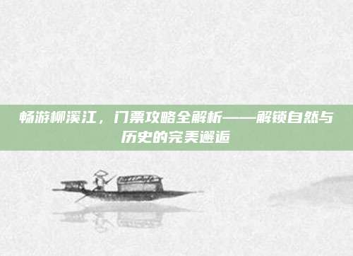 畅游柳溪江,门票攻略全解析——解锁自然与历史的完美邂逅
