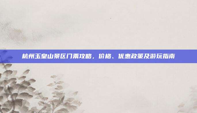 杭州玉皇山景区门票攻略，价格、优惠政策及游玩指南