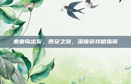秦皇岛出发,西安之旅,深度游攻略指南