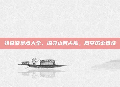 祁县游景点大全,探寻山西古韵,尽享历史风情