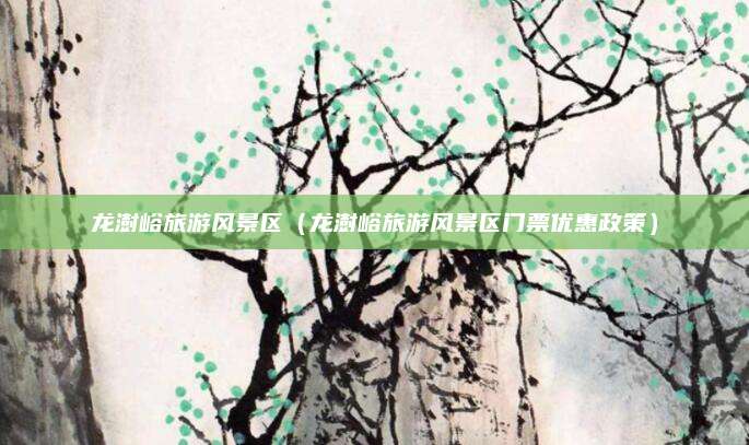 龙澍峪旅游风景区（龙澍峪旅游风景区门票优惠政策）