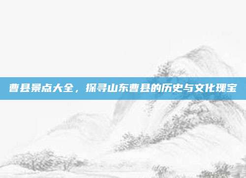 曹县景点大全,探寻山东曹县的历史与文化瑰宝