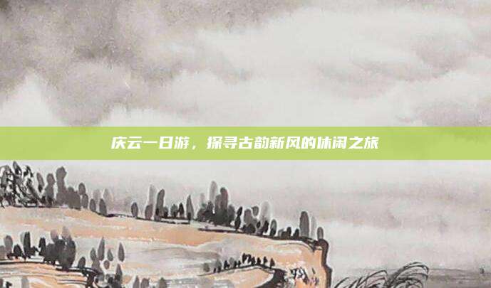 庆云一日游,探寻古韵新风的休闲之旅