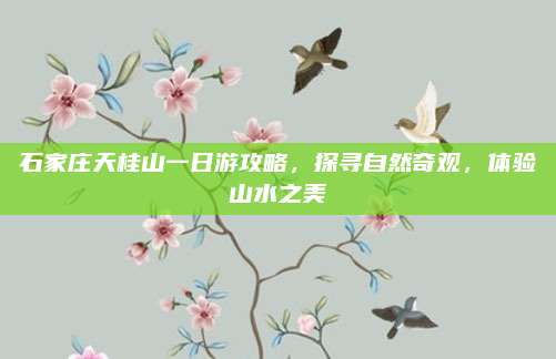 石家庄天桂山一日游攻略,探寻自然奇观,体验山水之美