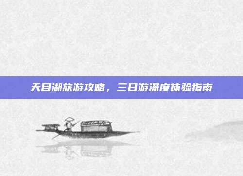 天目湖旅游攻略，三日游深度体验指南
