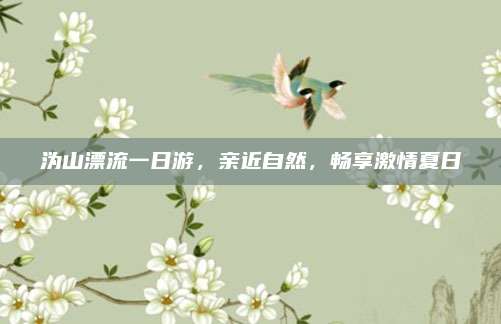 沩山漂流一日游，亲近自然，畅享激情夏日