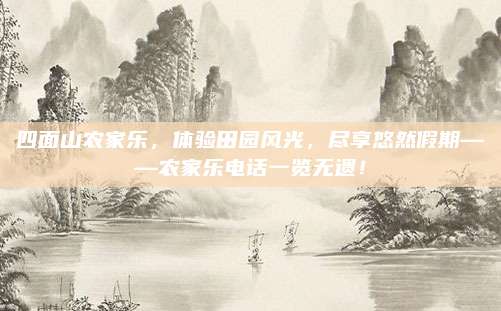 四面山农家乐，体验田园风光，尽享悠然假期——农家乐电话一览无遗！