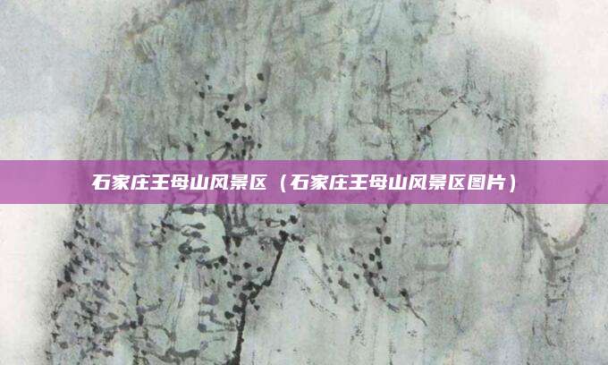 石家庄王母山风景区(石家庄王母山风景区图片)