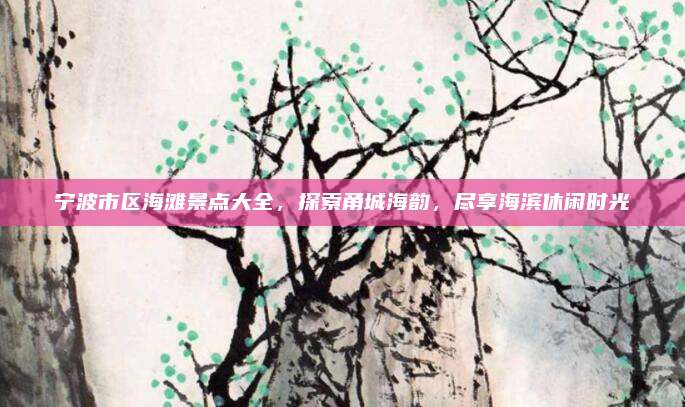 宁波市区海滩景点大全，探索甬城海韵，尽享海滨休闲时光