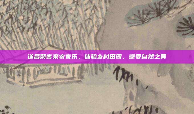 遂昌聚客来农家乐,体验乡村田园,感受自然之美