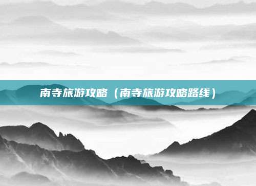 南寺旅游攻略(南寺旅游攻略路线)