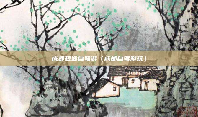 成都短途自驾游(成都自驾游玩)