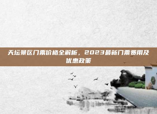 天坛景区门票价格全解析,2023最新门票费用及优惠政策