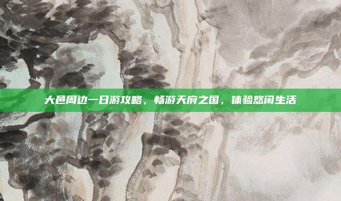 大邑周边一日游攻略，畅游天府之国，体验悠闲生活