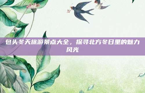 包头冬天旅游景点大全，探寻北方冬日里的魅力风光