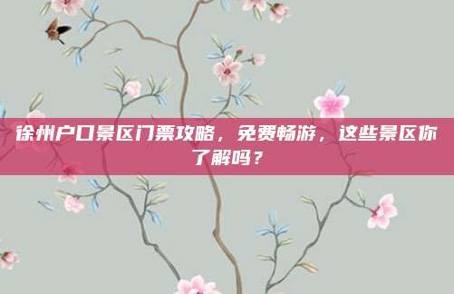 徐州户口景区门票攻略,免费畅游,这些景区你了解吗?