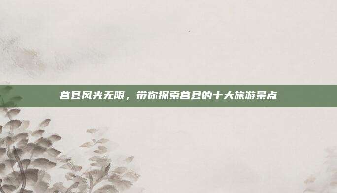 莒县风光无限,带你探索莒县的十大旅游景点