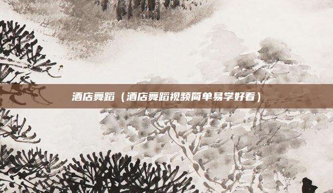 酒店舞蹈(酒店舞蹈视频简单易学好看)