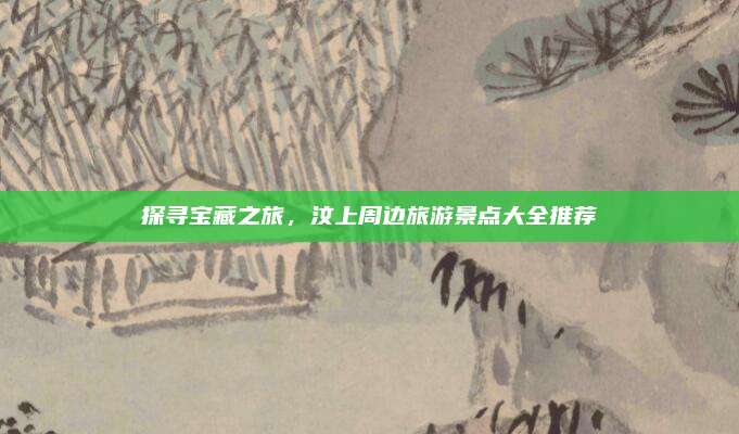探寻宝藏之旅,汶上周边旅游景点大全推荐