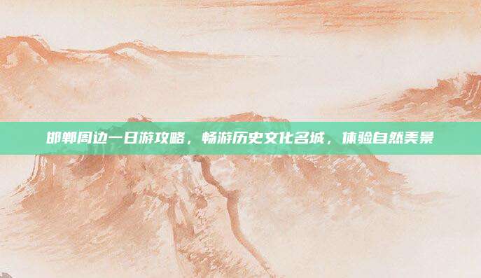 邯郸周边一日游攻略,畅游历史文化名城,体验自然美景