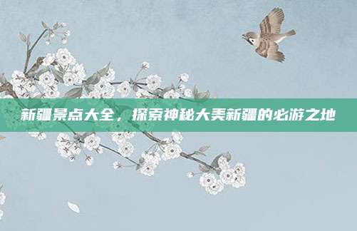 新疆景点大全,探索神秘大美新疆的必游之地