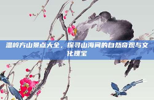 温岭方山景点大全，探寻山海间的自然奇观与文化瑰宝