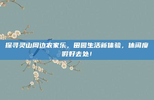 探寻灵山周边农家乐,田园生活新体验,休闲度假好去处!