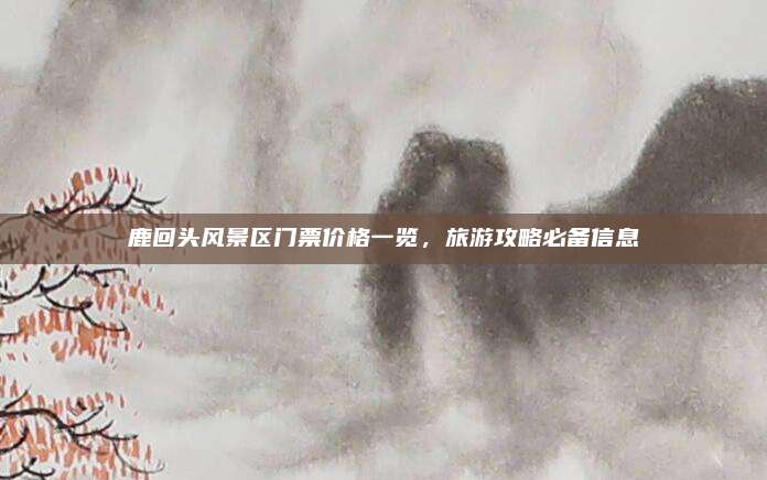 鹿回头风景区门票价格一览,旅游攻略必备信息