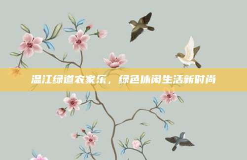 温江绿道农家乐,绿色休闲生活新时尚
