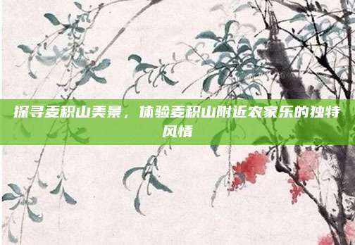 探寻麦积山美景，体验麦积山附近农家乐的独特风情