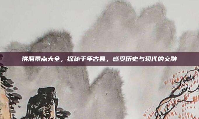 洪洞景点大全，探秘千年古县，感受历史与现代的交融