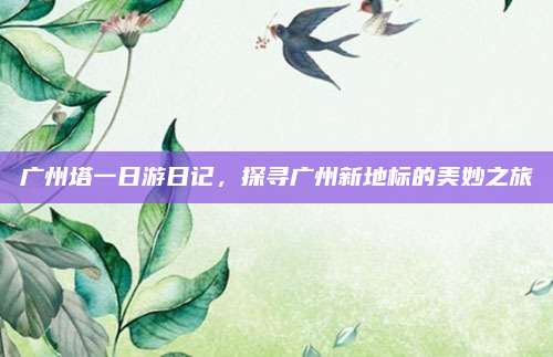 广州塔一日游日记,探寻广州新地标的美妙之旅