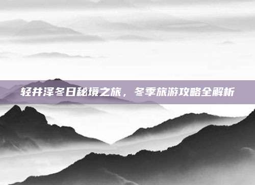 轻井泽冬日秘境之旅,冬季旅游攻略全解析