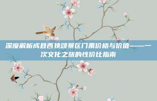 深度解析成县西狭颂景区门票价格与价值——一次文化之旅的性价比指南