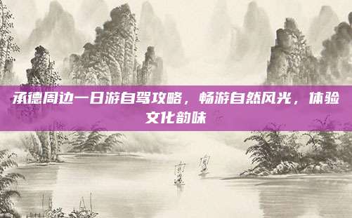 承德周边一日游自驾攻略，畅游自然风光，体验文化韵味
