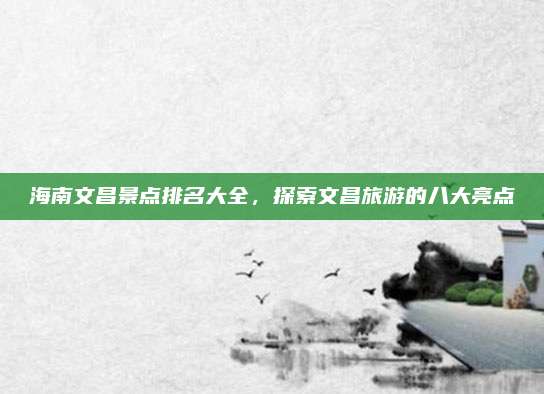 海南文昌景点排名大全,探索文昌旅游的八大亮点