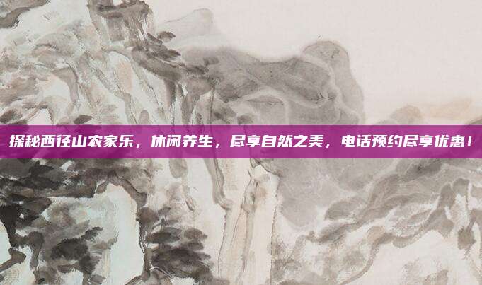 探秘西径山农家乐,休闲养生,尽享自然之美,电话预约尽享优惠!