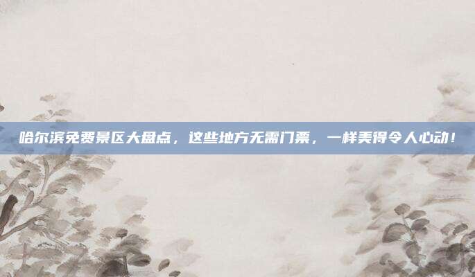 哈尔滨免费景区大盘点,这些地方无需门票,一样美得令人心动!