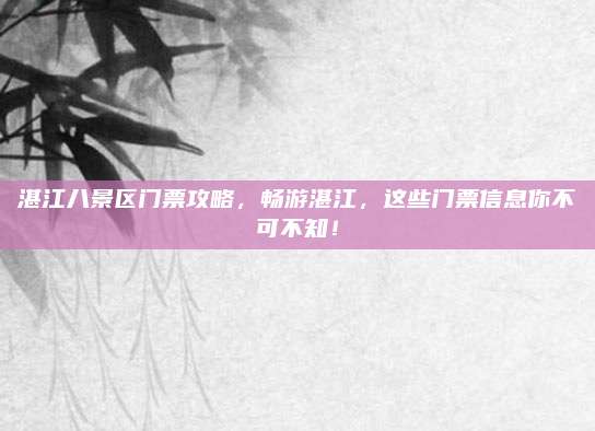 湛江八景区门票攻略，畅游湛江，这些门票信息你不可不知！