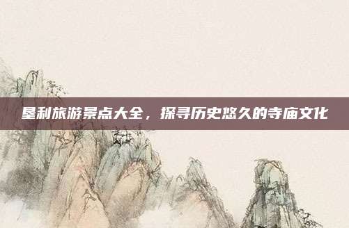 垦利旅游景点大全,探寻历史悠久的寺庙文化